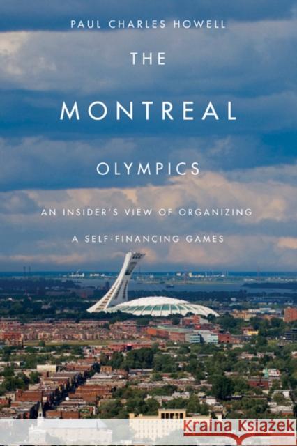 The Montreal Olympics: An Insider's View of Organizing a Self-Financing Games Paul Charles Howell 9780773535183