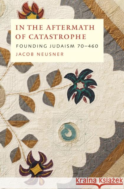 In the Aftermath of Catastrophe : Founding Judaism 70-640 Jacob Neusner 9780773535206 McGill-Queen's University Press