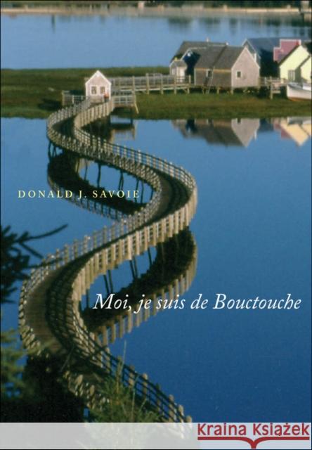 Moi, je suis de Bouctouche : Les racines bien ancrees Donald J. Savoie 9780773535763 MCGILL-QUEEN'S UNIVERSITY PRESS