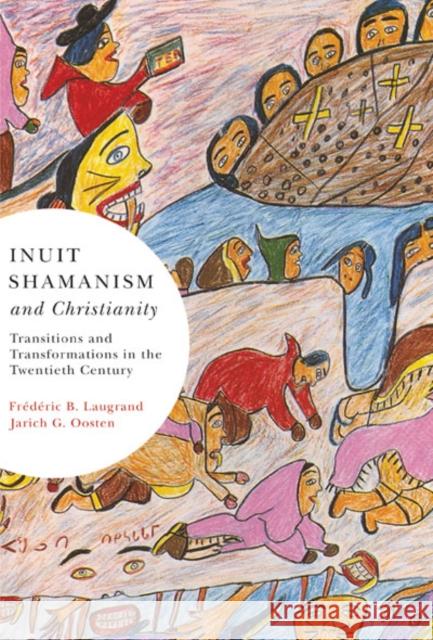 Inuit Shamanism and Christianity : Transitions and Transformations in the Twentieth Century Frederic B. Laugrand Jarich G. Oosten 9780773535893 McGill-Queen's University Press