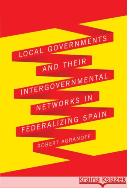 Local Governments and Their Intergovernmental Networks in Federalizing Spain Robert Agranoff 9780773536166