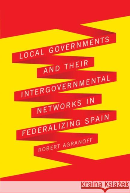 Local Governments and Their Intergovernmental Networks in Federalizing Spain Robert Agranoff 9780773536234 McGill-Queen's University Press