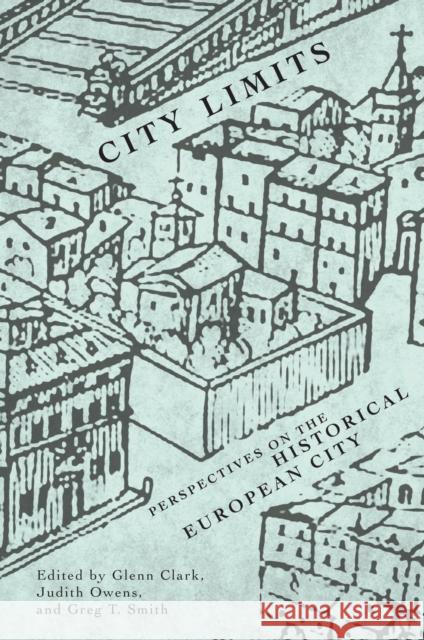 City Limits : Perspectives on the Historical European City Glenn Clark Judith A. Owens Greg T. Smith 9780773536517 McGill-Queen's University Press