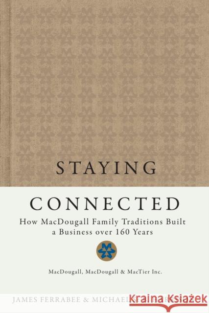 Staying Connected : How MacDougall Family Traditions Built a Business over 160 Years James Ferrabee Michael St B. Harrison 9780773536616 McGill-Queen's University Press