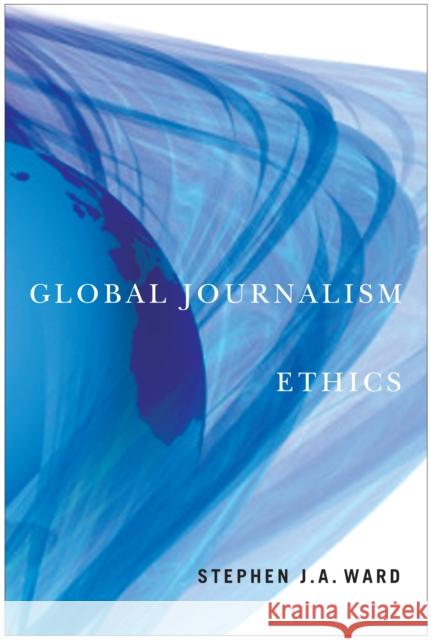 Global Journalism Ethics Stephen J. a. Ward 9780773536784 McGill-Queen's University Press