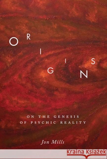 Origins: On the Genesis of Psychic Reality Jon Mills 9780773536807 McGill-Queen's University Press