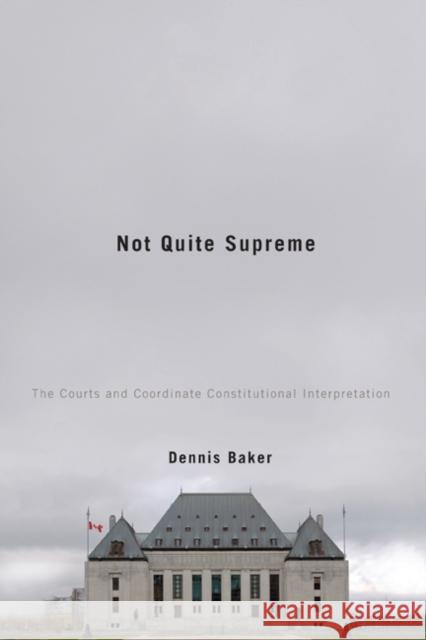 Not Quite Supreme : The Courts and Coordinate Constitutional Interpretation Dennis Baker 9780773536814