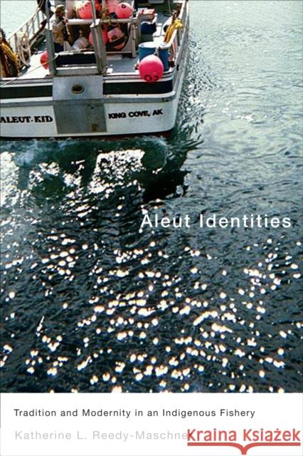 Aleut Identities : Tradition and Modernity in an Indigenous Fishery Katherine L. Reedy-Maschner 9780773536821