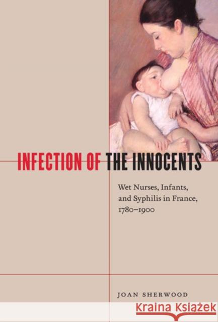 Infection of the Innocents : Wet Nurses, Infants, and Syphilis in France, 1780-1900 Joan Sherwood 9780773537415 McGill-Queen's University Press