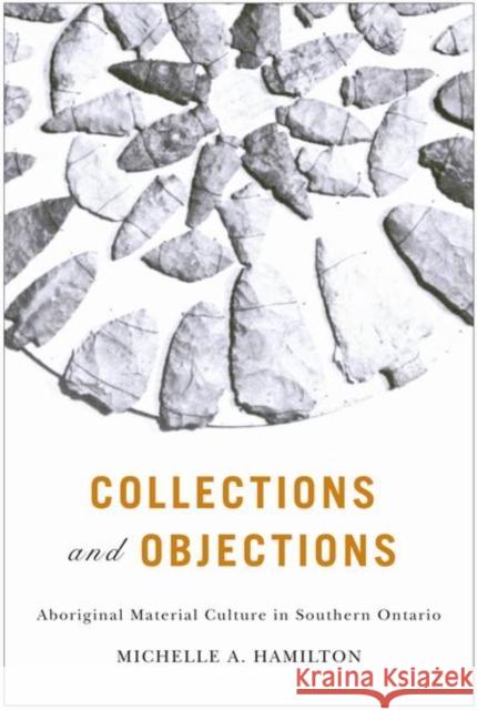 Collections and Objections : Aboriginal Material Culture in Southern Ontario Michelle A Hamilton 9780773537552