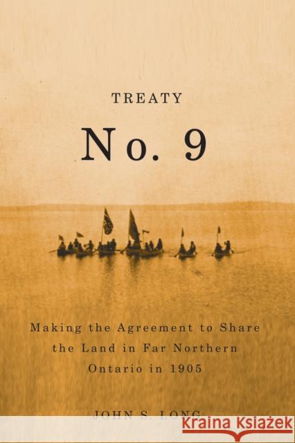 Treaty No. 9 : Making the Agreement to Share the Land in Far Northern Ontario in 1905 John Long 9780773537606