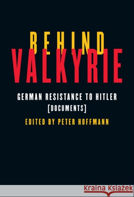 Behind Valkyrie : German Resistance to Hitler, Documents Peter Hoffmann 9780773537699