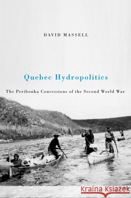 Quebec Hydropolitics: The Peribonka Concessions of the Second World War: Volume 24 David Massell 9780773537811 McGill-Queen's University Press