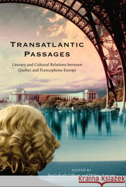 Transatlantic Passages: Literary and Cultural Relations Between Quebec and Francophone Europe Gilbert, Paula 9780773537873 McGill-Queen's University Press