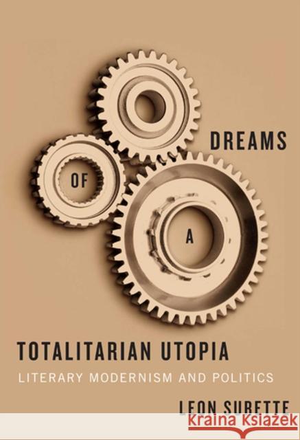 Dreams of a Totalitarian Utopia: Literary Modernism and Politics Leon Surette 9780773538115 McGill-Queen's University Press