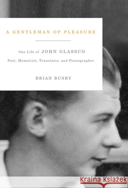 A Gentleman of Pleasure: One Life of John Glassco, Poet, Memoirist, Translator, and Pornographer Brian Busby 9780773538184