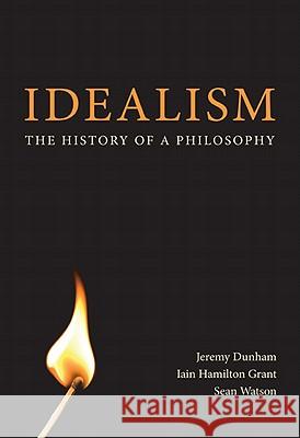 Idealism: The History of a Philosophy Jeremy Dunham Iain Hamilton Grant Sean Watson 9780773538375 McGill-Queen's University Press