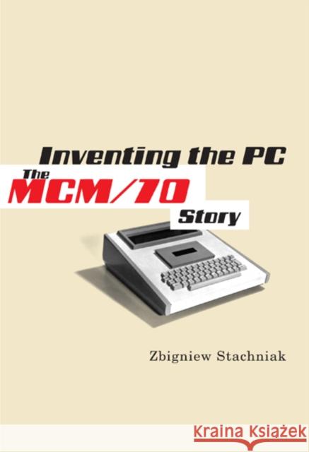 Inventing the PC: The MCM/70 Story Stachniak, Zbigniew 9780773538528