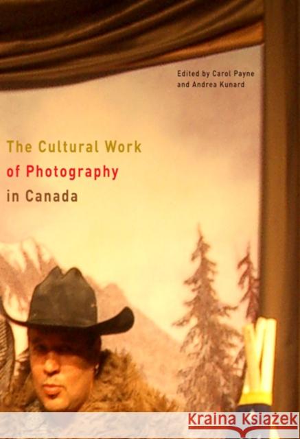 The Cultural Work of Photography in Canada: Volume 4 Payne, Carol 9780773538610 McGill-Queen's University Press