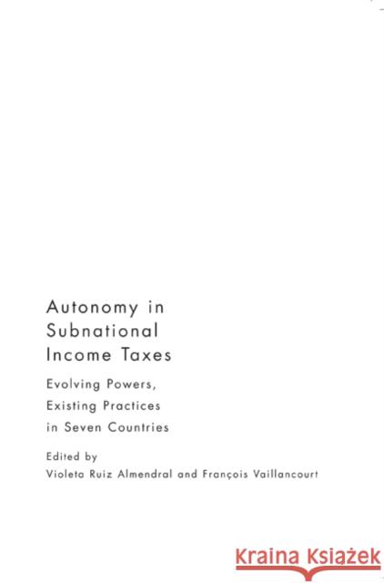 Autonomy in Subnational Income Taxes : Evolving Powers, Existing Practices in Seven Countries Violeta Ruiz-Almendral Francois Vaillancourt 9780773538795 McGill-Queen's University Press