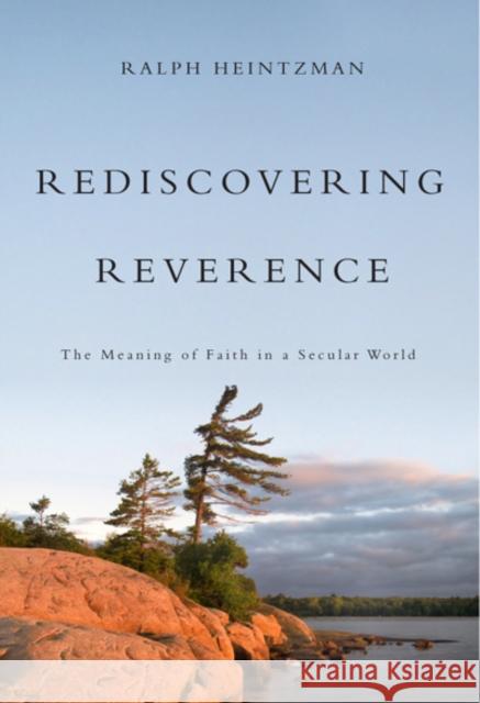 Rediscovering Reverence : The Meaning of Faith in a Secular World Ralph Heintzman 9780773538979