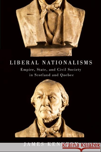 Liberal Nationalisms : Empire, State, and Civil Society in Scotland and Quebec James Kennedy 9780773538986