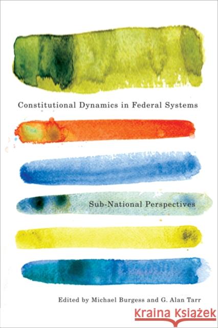 Constitutional Dynamics in Federal Systems : Sub-national Perspectives Michael Burgess G. Alan Tarr 9780773539556