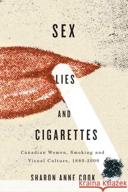 Sex, Lies, and Cigarettes : Canadian Women, Smoking, and Visual Culture, 1880-2000 Sharon Anne Cook 9780773539778 McGill-Queen's University Press