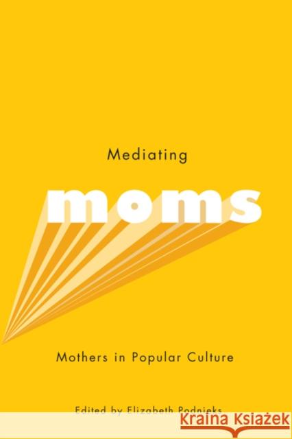 Mediating Moms : Mothers in Popular Culture Elizabeth Podnieks 9780773539792