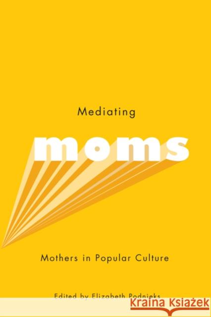 Mediating Moms : Mothers in Popular Culture Elizabeth Podnieks 9780773539808 McGill-Queen's University Press