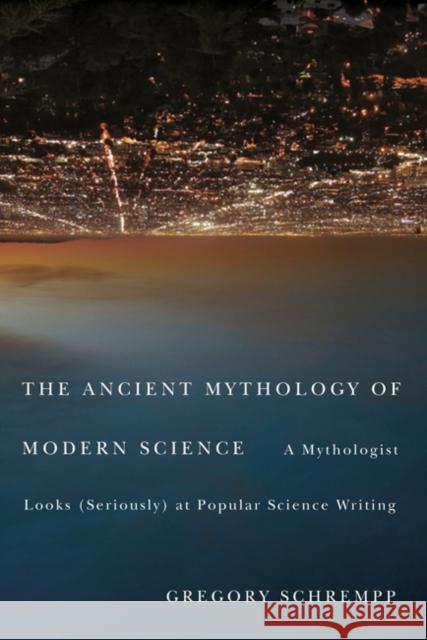 The Ancient Mythology of Modern Science: A Mythologist Looks (Seriously) at Popular Science Writing Schrempp, Gregory 9780773539891 McGill-Queen's University Press