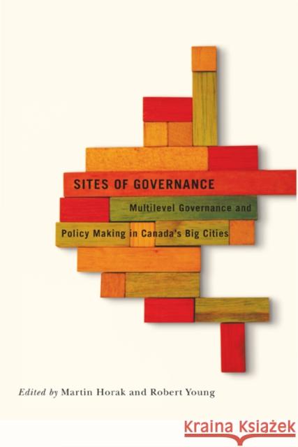 Sites of Governance : Multilevel Governance and Policy Making in Canada's Big Cities Martin Horak Robert A. Young 9780773540026 McGill-Queen's University Press