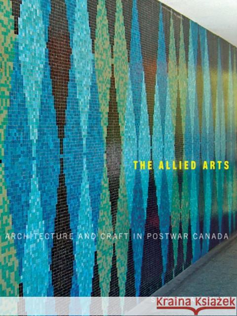 The Allied Arts: Architecture and Craft in Postwar Canada: Volume 9 Sandra Alfoldy 9780773540033 McGill-Queen's University Press