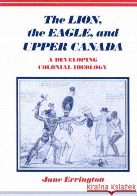 The Lion, The Eagle, and Upper Canada: A Developing Colonial Ideology, Second Edition Jane Errington 9780773540262