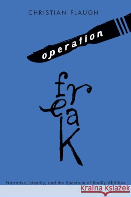 Operation Freak : Narrative, Identity, and the Spectrum of Bodily Abilities Christian Flaugh 9780773540279 McGill-Queen's University Press