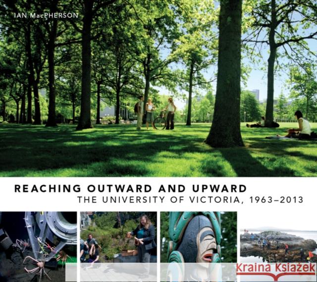 Reaching Outward and Upward : The University of Victoria, 1963-2013 Ian MacPherson 9780773540323 McGill-Queen's University Press