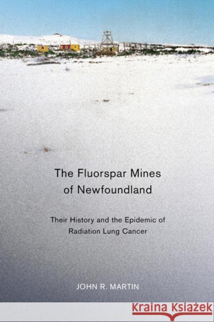 The Fluorspar Mines of Newfoundland: Their History and the Epidemic of Radiation Lung Cancer  9780773540408 Not Avail