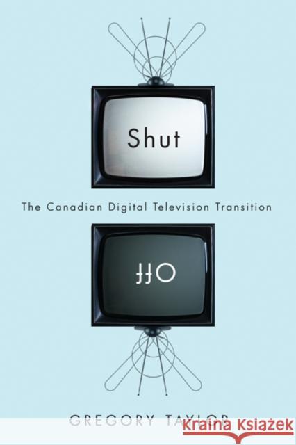 Shut Off : The Canadian Digital Television Transition Gregory Taylor 9780773540484