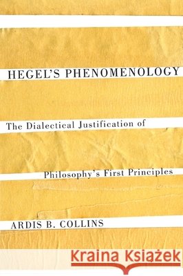 Hegel's Phenomenology: The Dialectical Justification of Philosophy's First Principles: Volume 57 Ardis B. Collins 9780773540606 McGill-Queen's University Press