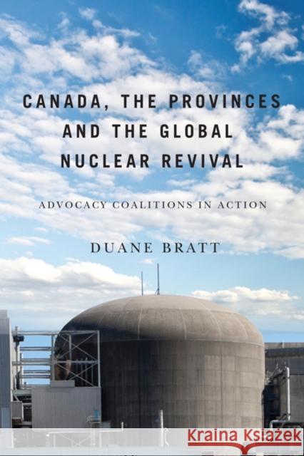 Canada, the Provinces, and the Global Nuclear Revival : Advocacy Coalitions in Action Duane Bratt 9780773540682 McGill-Queen's University Press