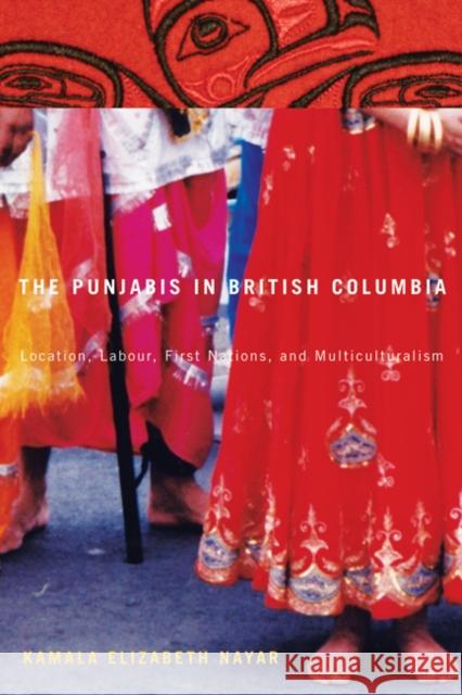 The Punjabis in British Columbia : Location, Labour, First Nations, and Multiculturalism Kamala Elizabeth Nayar 9780773540705 McGill-Queen's University Press