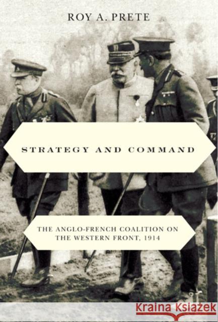 Strategy and Command: The Anglo-French Coalition on the Western Front, 1914 Prete, Roy A. 9780773540798
