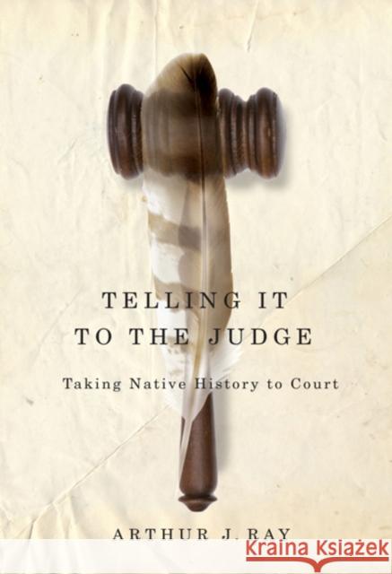 Telling It to the Judge: Taking Native History to Court Ray, Arthur J. 9780773540804 McGill-Queen's University Press