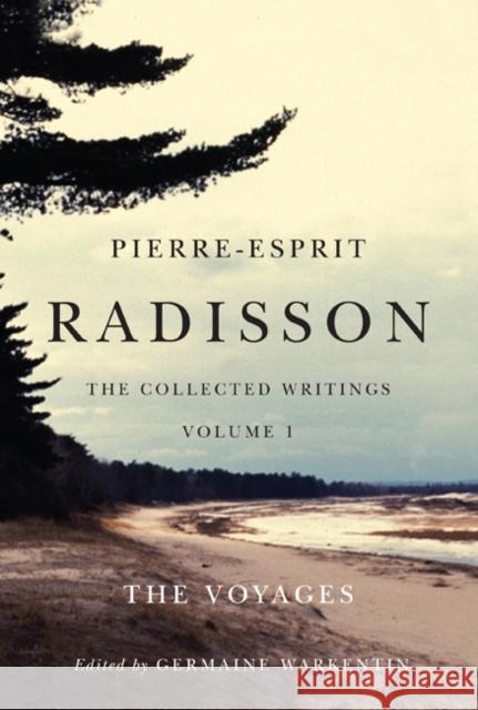 Pierre-Esprit Radisson: The Collected Writings, Volume 1 : The Voyages Germaine Warkentin 9780773540828