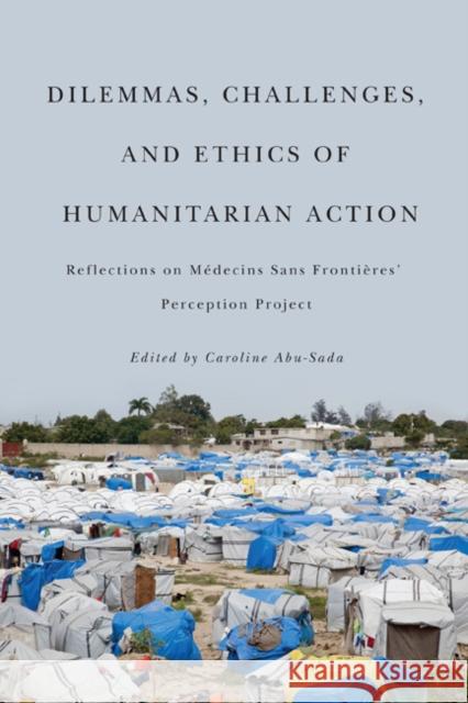 Dilemmas, Challenges, and Ethics of Humanitarian Action: Reflections on Médecins Sans Frontières' Perception Project Abu-Sada, Caroline 9780773540859 McGill-Queen's University Press