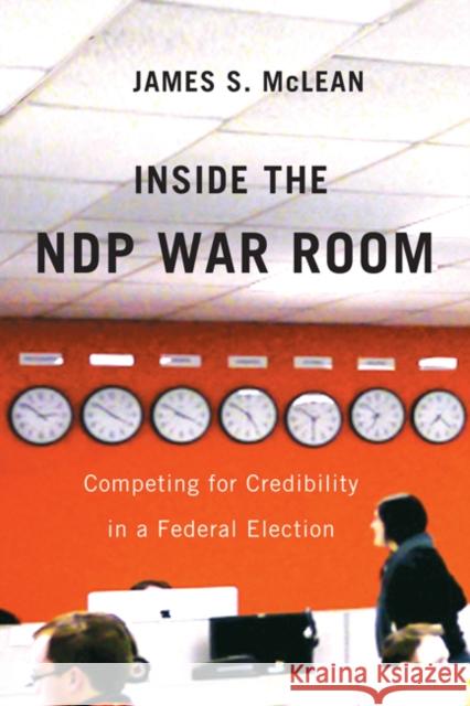 Inside the NDP War Room : Competing for Credibility in a Federal Election James S McLean 9780773540934