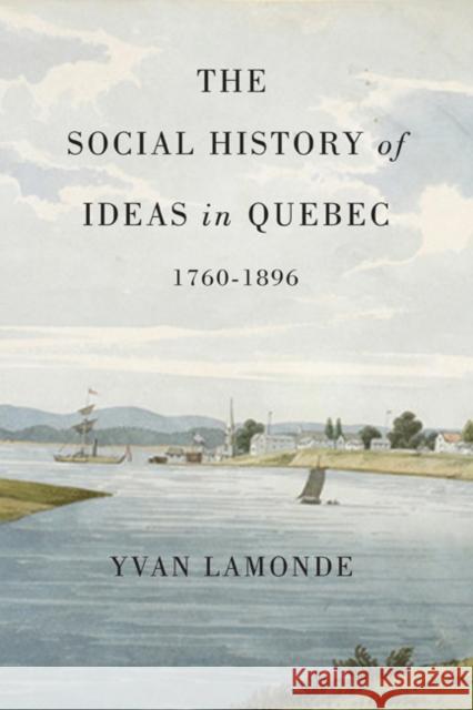 The Social History of Ideas in Quebec, 1760-1896 Yvan Lamonde 9780773541061 0