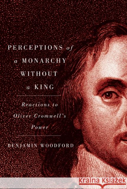 Perceptions of a Monarchy without a King : Reactions to Oliver Cromwell's Power Benjamin Woodford 9780773541092 0