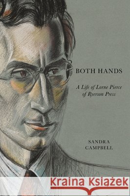 Both Hands : A Life of Lorne Pierce of Ryerson Press Sandra Campbell 9780773541160