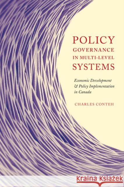 Policy Governance in Multi-level Systems : Economic Development and Policy Implementation in Canada Charles Conteh 9780773541214 0